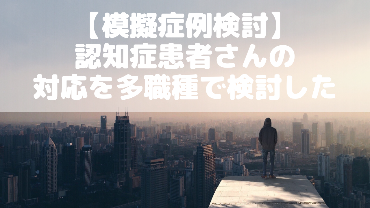 模擬症例検討 認知症患者さんのbpsdはどう考えたらいいの メディッコ