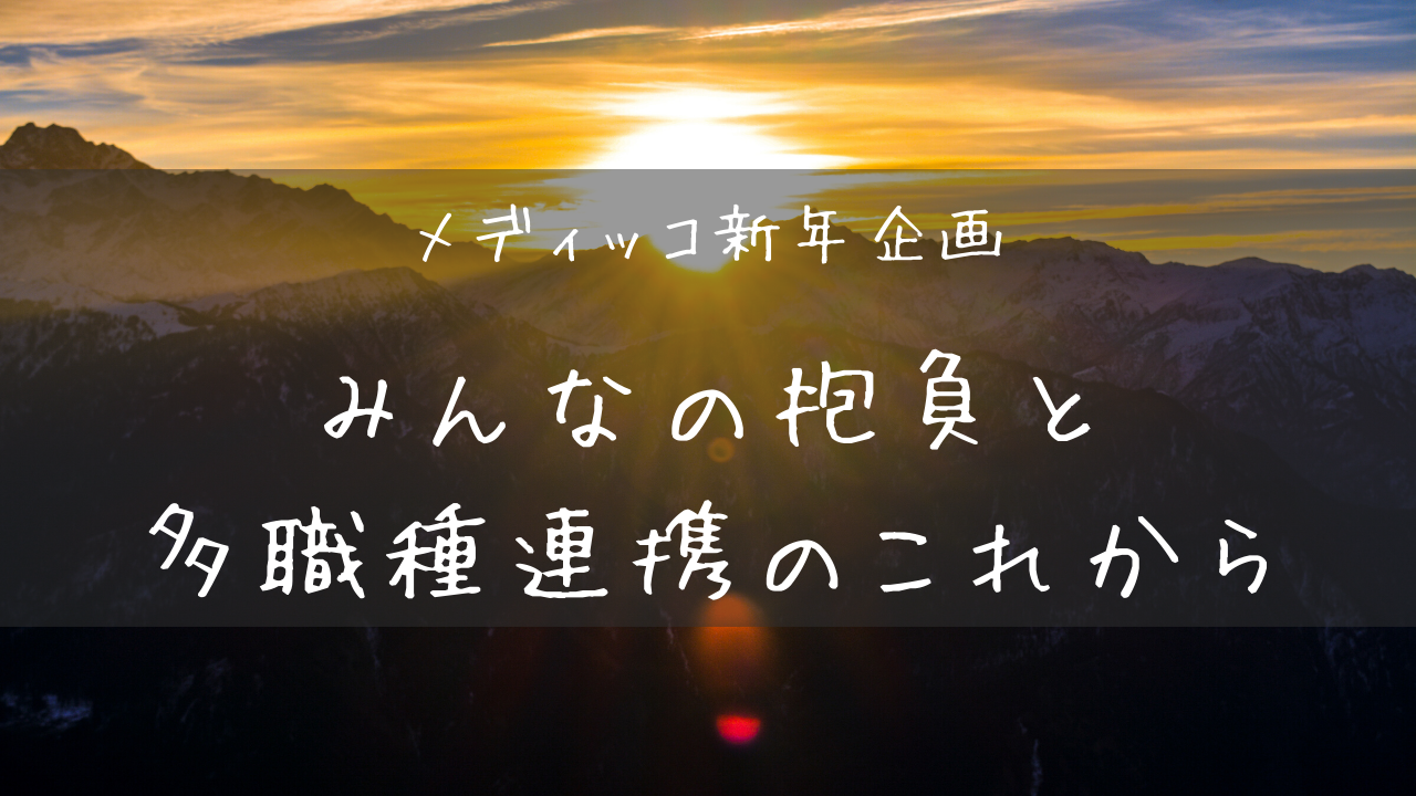 メディッコ新年企画 年の抱負と多職種連携に関する目標を教えて メディッコ